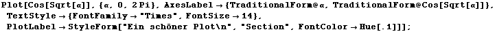 Plot[Cos[Sqrt[α]], {α, 0, 2 Pi}, AxesLabel -> {TraditionalForm @ α, TraditionalForm @ Cos[Sqrt[α]]}, TextStyle -> {FontFamily -> "Times", FontSize -> 14}, PlotLabel -> StyleForm["Ein schöner Plot\n", "Section", FontColor -> Hue[.1]]] ;